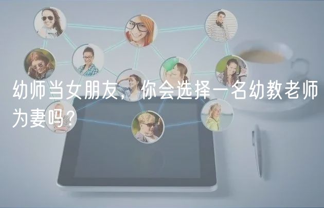 幼師當女朋友，你會選擇一名幼教老師為妻嗎？