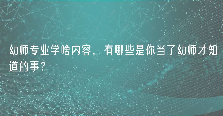 幼師專業(yè)學啥內(nèi)容，有哪些是你當了幼師才知道的事？