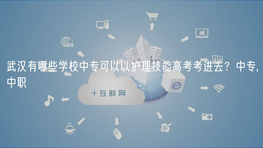 武漢有哪些學(xué)校中?？梢砸宰o(hù)理技能高考考進(jìn)去？中專,中職