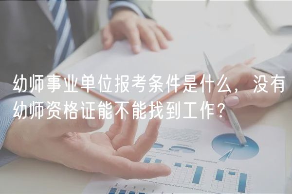 幼師事業(yè)單位報考條件是什么，沒有幼師資格證能不能找到工作？