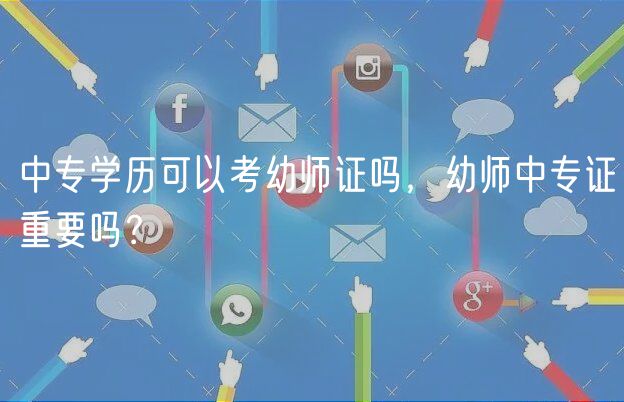 中專學歷可以考幼師證嗎，幼師中專證重要嗎？