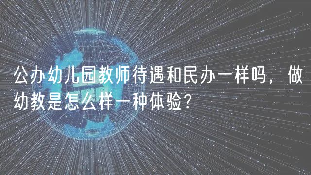 公辦幼兒園教師待遇和民辦一樣嗎，做幼教是怎么樣一種體驗？