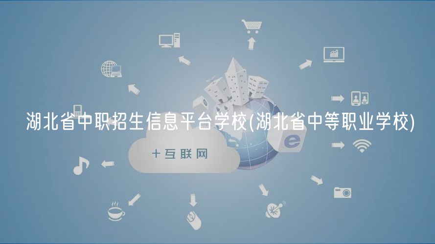 湖北省中職招生信息平臺學(xué)校(湖北省中等職業(yè)學(xué)校)