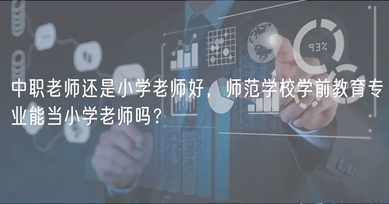 中職老師還是小學(xué)老師好，師范學(xué)校學(xué)前教育專業(yè)能當(dāng)小學(xué)老師嗎？