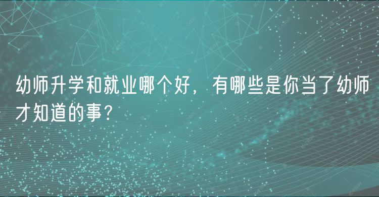 幼師升學和就業(yè)哪個好，有哪些是你當了幼師才知道的事？