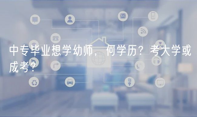 中專畢業(yè)想學(xué)幼師，何學(xué)歷？考大學(xué)或成考？