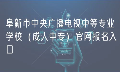 阜新市中央廣播電視中等專業(yè)學(xué)校（成人中專）官網(wǎng)報名入口