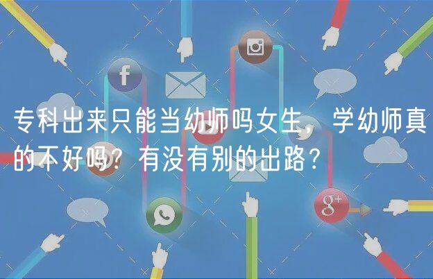 ?？瞥鰜碇荒墚?dāng)幼師嗎女生，學(xué)幼師真的不好嗎？有沒有別的出路？