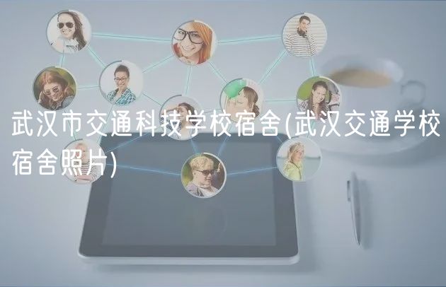 武漢市交通科技學校宿舍(武漢交通學校宿舍照片)
