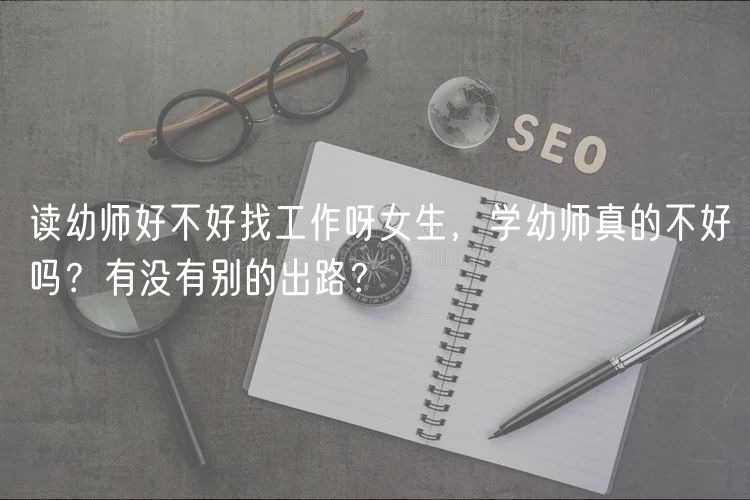 讀幼師好不好找工作呀女生，學(xué)幼師真的不好嗎？有沒有別的出路？