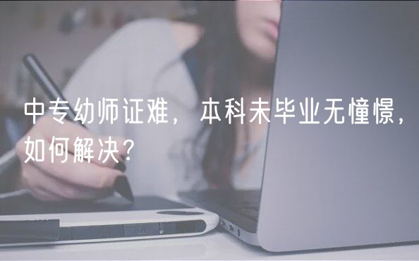 中專幼師證難，本科未畢業(yè)無(wú)憧憬，如何解決？