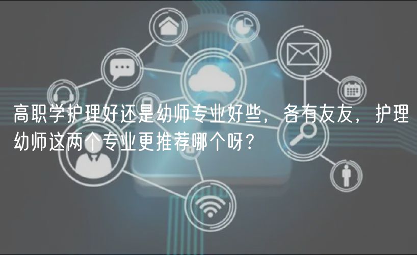 高職學(xué)護(hù)理好還是幼師專業(yè)好些，各有友友，護(hù)理幼師這兩個專業(yè)更推薦哪個呀？