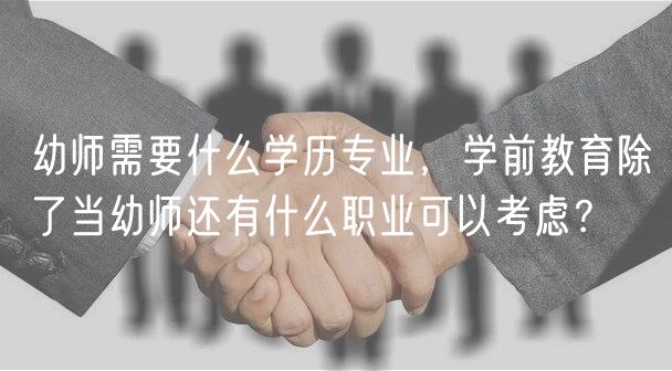 幼師需要什么學(xué)歷專業(yè)，學(xué)前教育除了當(dāng)幼師還有什么職業(yè)可以考慮？