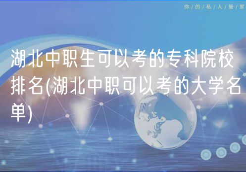 湖北中職生可以考的?？圃盒Ｅ琶?湖北中職可以考的大學(xué)名單)