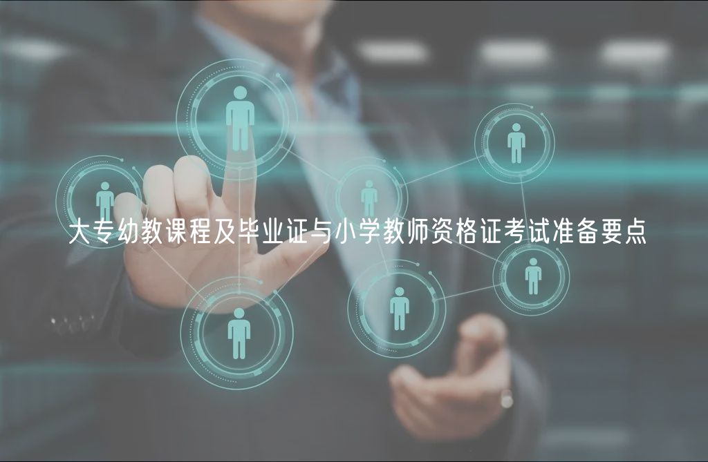 大專幼教課程及畢業(yè)證與小學(xué)教師資格證考試準(zhǔn)備要點(diǎn)