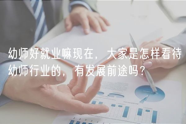 幼師好就業(yè)嘛現(xiàn)在，大家是怎樣看待幼師行業(yè)的，有發(fā)展前途嗎？