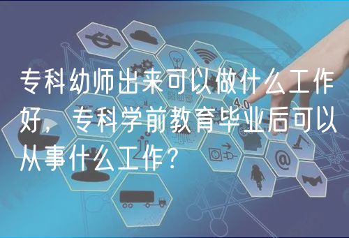 ?？朴讕煶鰜砜梢宰鍪裁垂ぷ骱茫瑢？茖W(xué)前教育畢業(yè)后可以從事什么工作？