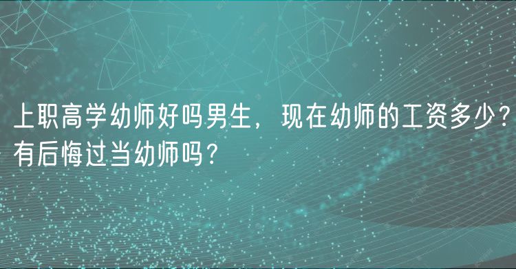 上職高學(xué)幼師好嗎男生，現(xiàn)在幼師的工資多少？有后悔過當(dāng)幼師嗎？