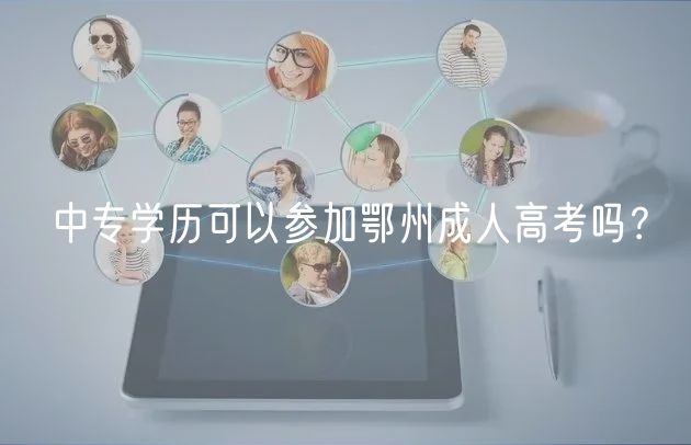 中專學(xué)歷可以參加鄂州成人高考嗎？