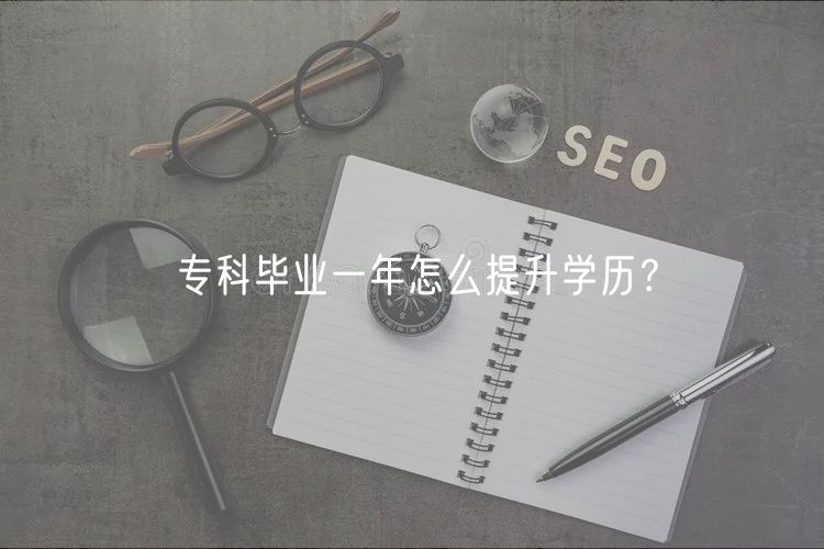 ?？飘厴I(yè)一年怎么提升學歷？
