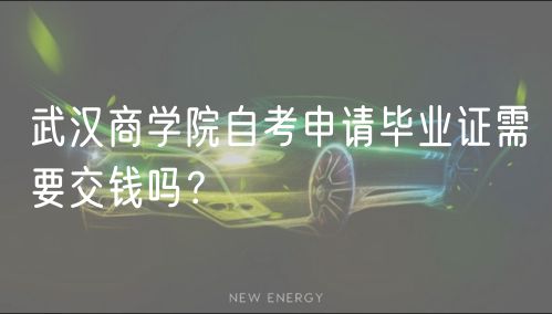 武漢商學院自考申請畢業(yè)證需要交錢嗎？