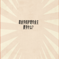 職業(yè)學(xué)校護(hù)理專(zhuān)業(yè)主要學(xué)什么？