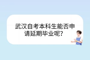 武漢自考本科生能否申請(qǐng)延期畢業(yè)呢？