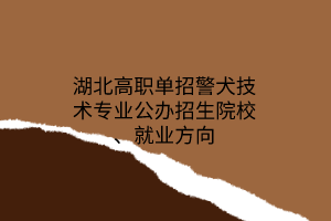 湖北高職單招警犬技術(shù)專業(yè)公辦招生院校、就業(yè)方向