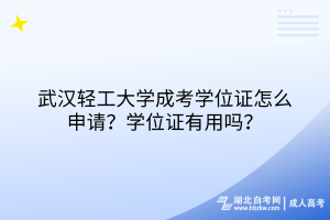 武漢輕工大學(xué)成考學(xué)位證怎么申請？學(xué)位證有用嗎？