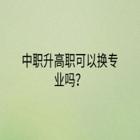 中職升高職可以換專業(yè)嗎？