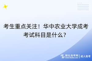 考生重點關(guān)注！華中農(nóng)業(yè)大學成考考試科目是什么？