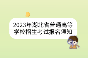 2023年湖北省普通高等學(xué)校招生考試報名須知