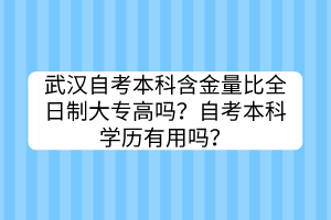 武漢自考本科含金量比全日制大專高嗎？自考本科學(xué)歷有用嗎？