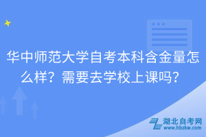 華中師范大學(xué)自考本科含金量怎么樣？需要去學(xué)校上課嗎？