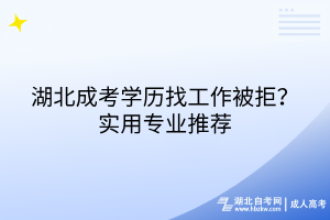 湖北成考學(xué)歷找工作被拒？實(shí)用專業(yè)推薦