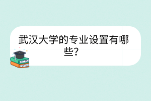 武漢大學(xué)的專業(yè)設(shè)置有哪些？