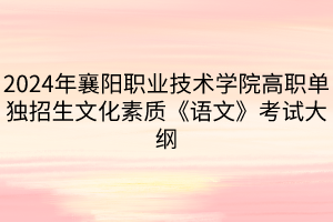 2024年襄陽(yáng)職業(yè)技術(shù)學(xué)院高職單獨(dú)招生?文化素質(zhì)《語(yǔ)文》考試大綱
