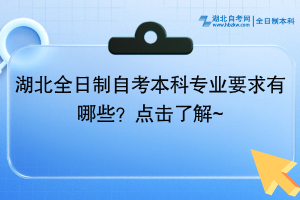 湖北全日制自考本科專業(yè)要求有哪些？點擊了解~ ?