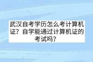 武漢自考學(xué)歷怎么考計(jì)算機(jī)證？自學(xué)能通過計(jì)算機(jī)證的考試嗎？