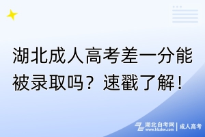 湖北成人高考差一分能被錄取嗎？速戳了解！
