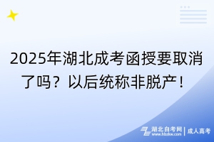 2025年湖北成考函授要取消了嗎？以后統(tǒng)稱非脫產(chǎn)！