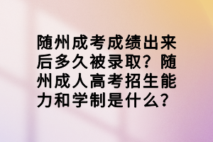 隨州成考成績(jī)出來(lái)后多久被錄取？隨州成人高考招生能力和學(xué)制是什么？