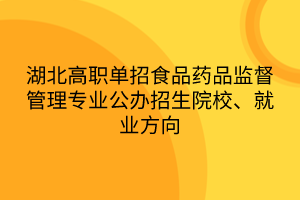 湖北高職單招食品藥品監(jiān)督管理專業(yè)公辦招生院校、就業(yè)方向