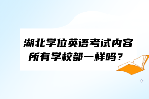 湖北學位英語考試內容所有學校都一樣嗎？