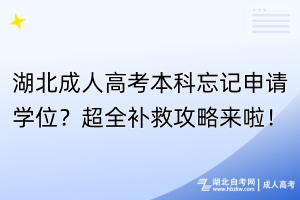 湖北成人高考本科忘記申請學(xué)位？超全補救攻略來啦！