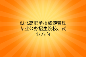 湖北高職單招旅游管理專業(yè)公辦招生院校、就業(yè)方向