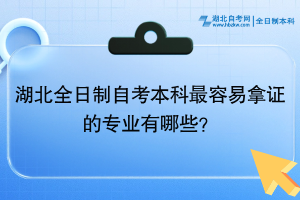 湖北全日制自考本科最容易拿證的專業(yè)有哪些？