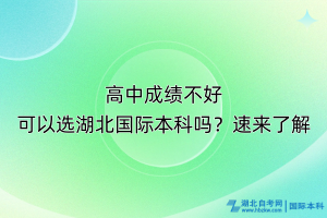 高中成績不好可以選湖北國際本科嗎？速來了解