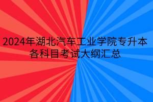 2024年湖北汽車工業(yè)學(xué)院專升本各專業(yè)考試大綱匯總