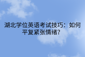 湖北學(xué)位英語考試技巧：如何平復(fù)緊張情緒？